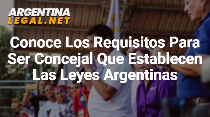 Conoce Los Requisitos Para Ser Concejal Que Establecen Las Leyes Argentinas