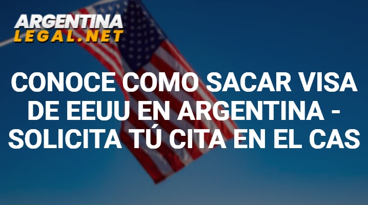 Conoce Como Sacar VISA De EEUU En Argentina – Solicita Tu Cita En El CAS
